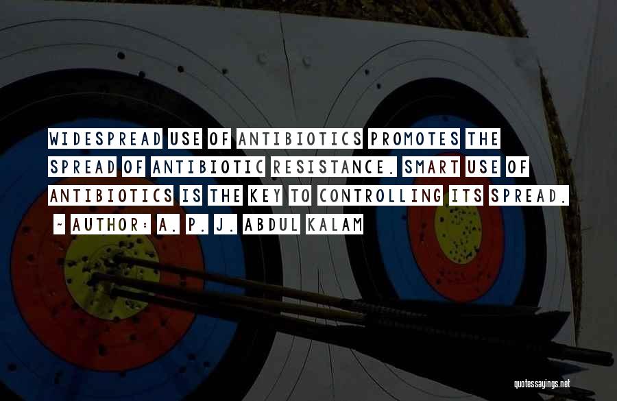 A. P. J. Abdul Kalam Quotes: Widespread Use Of Antibiotics Promotes The Spread Of Antibiotic Resistance. Smart Use Of Antibiotics Is The Key To Controlling Its