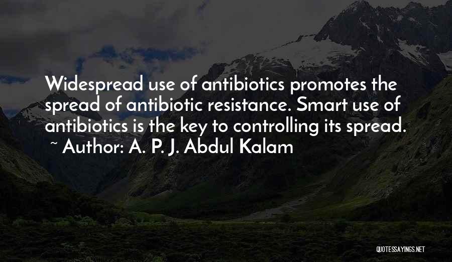 A. P. J. Abdul Kalam Quotes: Widespread Use Of Antibiotics Promotes The Spread Of Antibiotic Resistance. Smart Use Of Antibiotics Is The Key To Controlling Its