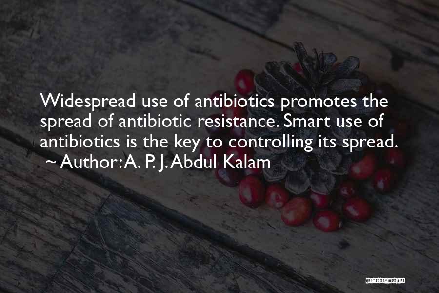A. P. J. Abdul Kalam Quotes: Widespread Use Of Antibiotics Promotes The Spread Of Antibiotic Resistance. Smart Use Of Antibiotics Is The Key To Controlling Its