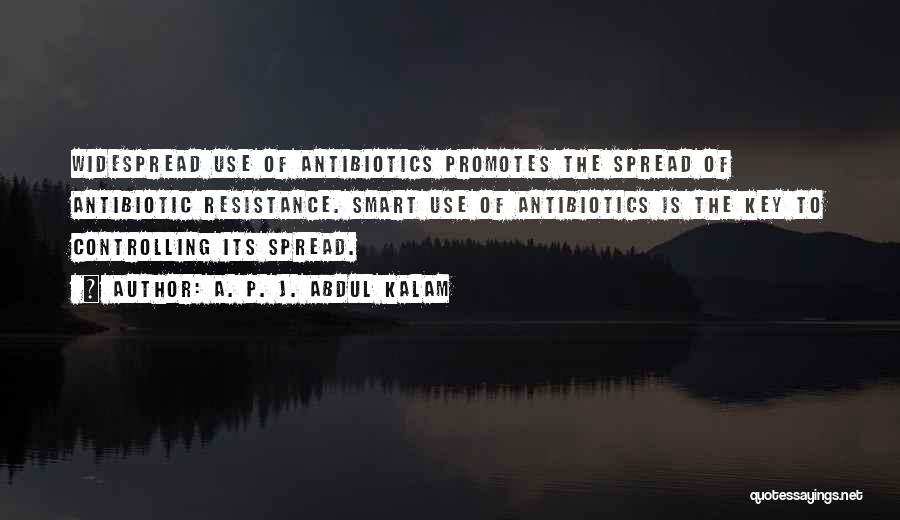A. P. J. Abdul Kalam Quotes: Widespread Use Of Antibiotics Promotes The Spread Of Antibiotic Resistance. Smart Use Of Antibiotics Is The Key To Controlling Its