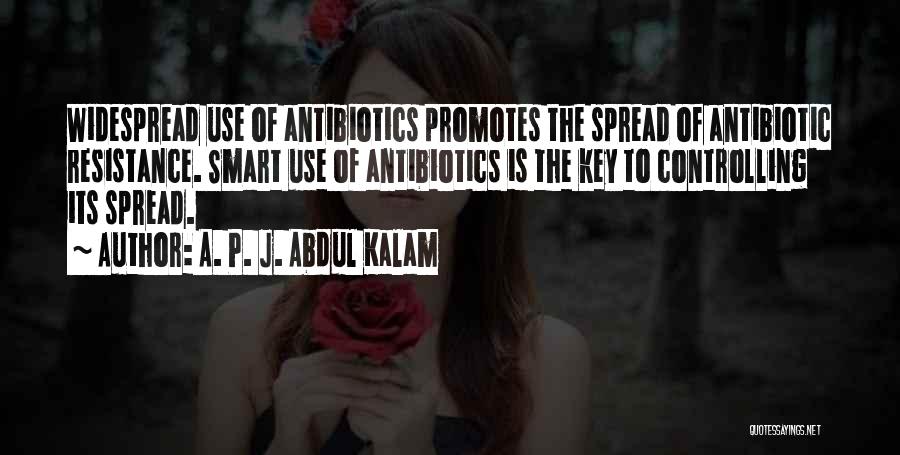 A. P. J. Abdul Kalam Quotes: Widespread Use Of Antibiotics Promotes The Spread Of Antibiotic Resistance. Smart Use Of Antibiotics Is The Key To Controlling Its
