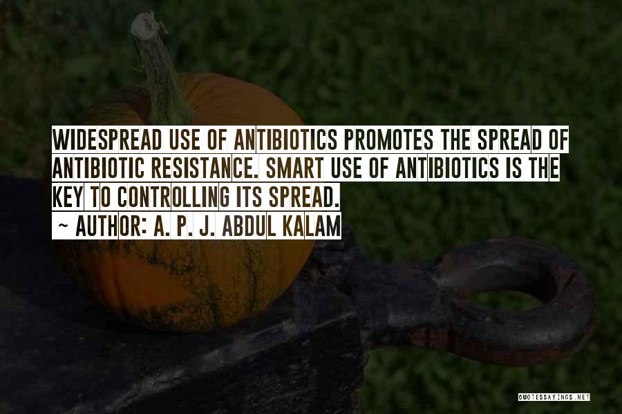 A. P. J. Abdul Kalam Quotes: Widespread Use Of Antibiotics Promotes The Spread Of Antibiotic Resistance. Smart Use Of Antibiotics Is The Key To Controlling Its