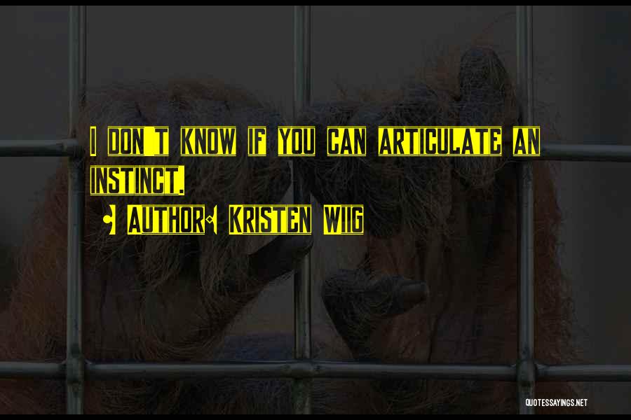 Kristen Wiig Quotes: I Don't Know If You Can Articulate An Instinct.