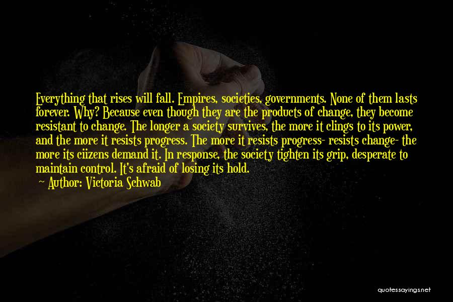 Victoria Schwab Quotes: Everything That Rises Will Fall. Empires, Societies, Governments. None Of Them Lasts Forever. Why? Because Even Though They Are The