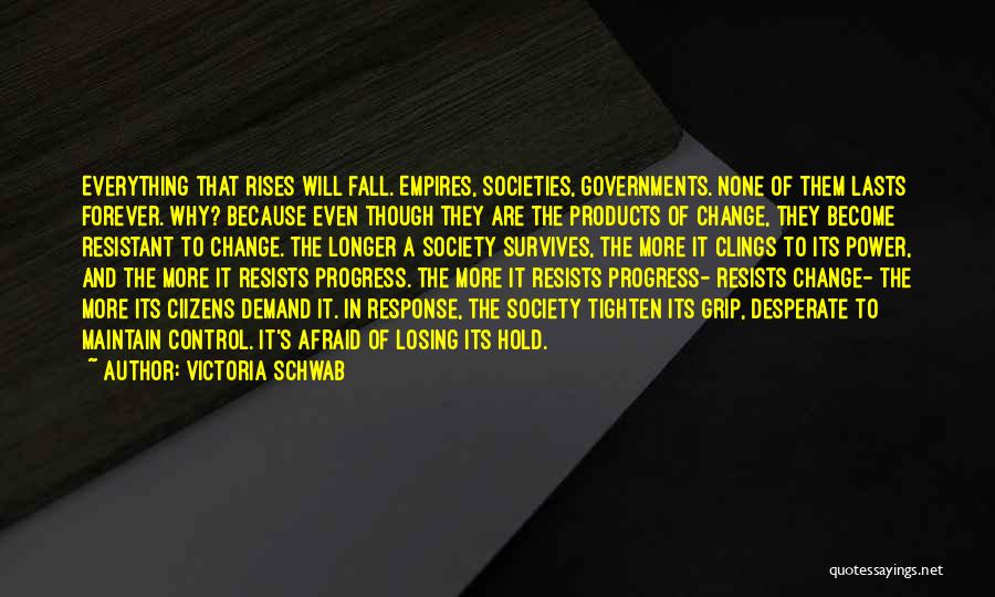 Victoria Schwab Quotes: Everything That Rises Will Fall. Empires, Societies, Governments. None Of Them Lasts Forever. Why? Because Even Though They Are The