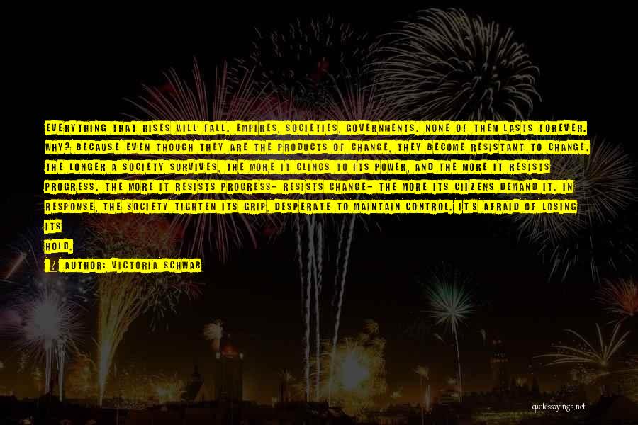 Victoria Schwab Quotes: Everything That Rises Will Fall. Empires, Societies, Governments. None Of Them Lasts Forever. Why? Because Even Though They Are The