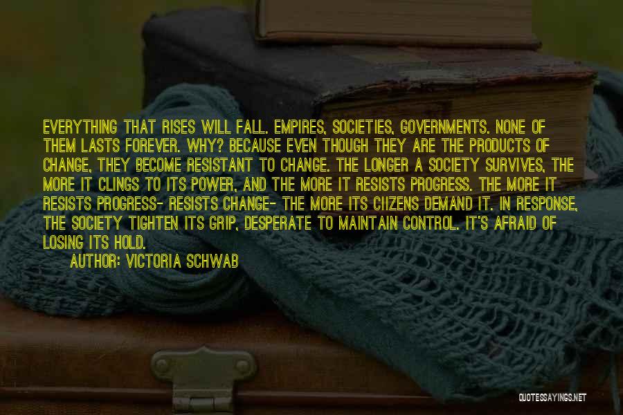 Victoria Schwab Quotes: Everything That Rises Will Fall. Empires, Societies, Governments. None Of Them Lasts Forever. Why? Because Even Though They Are The