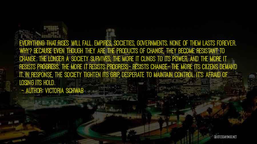 Victoria Schwab Quotes: Everything That Rises Will Fall. Empires, Societies, Governments. None Of Them Lasts Forever. Why? Because Even Though They Are The