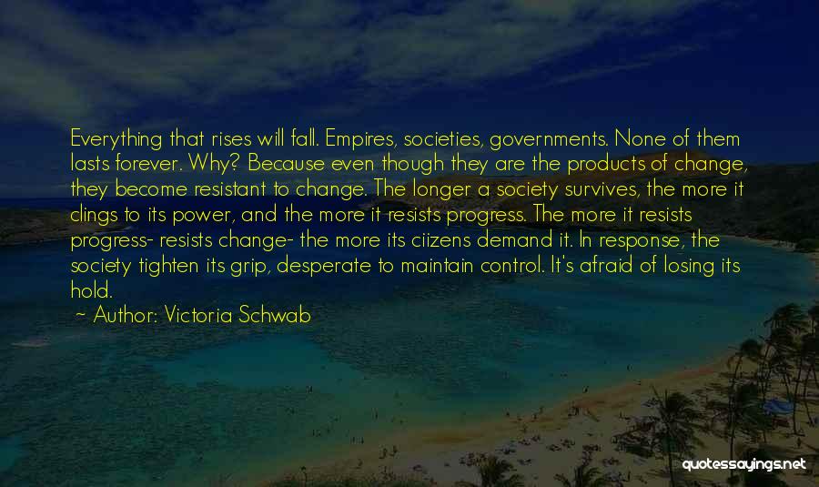 Victoria Schwab Quotes: Everything That Rises Will Fall. Empires, Societies, Governments. None Of Them Lasts Forever. Why? Because Even Though They Are The