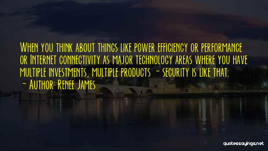 Renee James Quotes: When You Think About Things Like Power Efficiency Or Performance Or Internet Connectivity As Major Technology Areas Where You Have