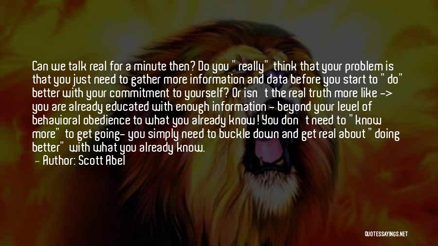 Scott Abel Quotes: Can We Talk Real For A Minute Then? Do You Really Think That Your Problem Is That You Just Need