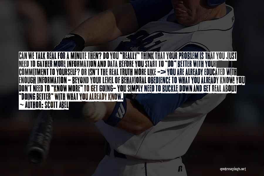 Scott Abel Quotes: Can We Talk Real For A Minute Then? Do You Really Think That Your Problem Is That You Just Need