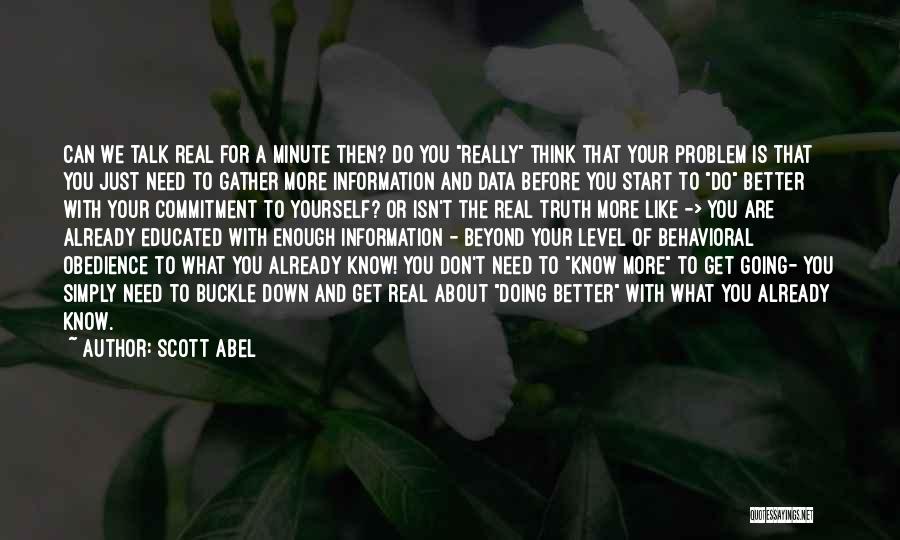 Scott Abel Quotes: Can We Talk Real For A Minute Then? Do You Really Think That Your Problem Is That You Just Need