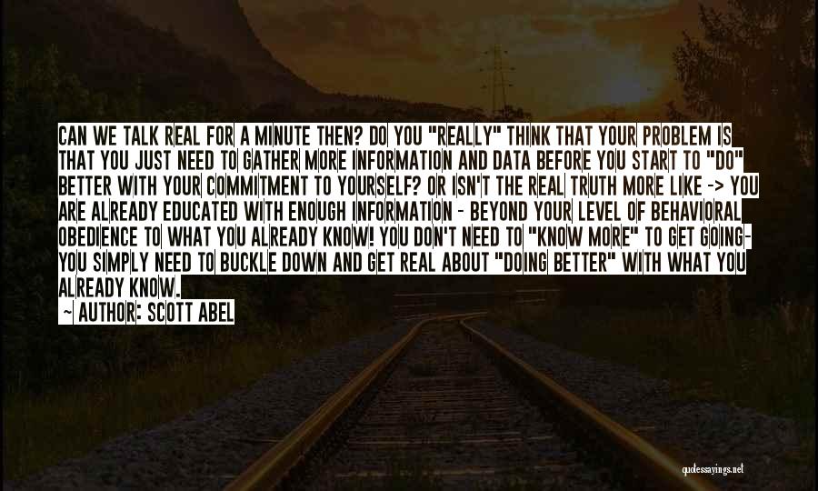 Scott Abel Quotes: Can We Talk Real For A Minute Then? Do You Really Think That Your Problem Is That You Just Need