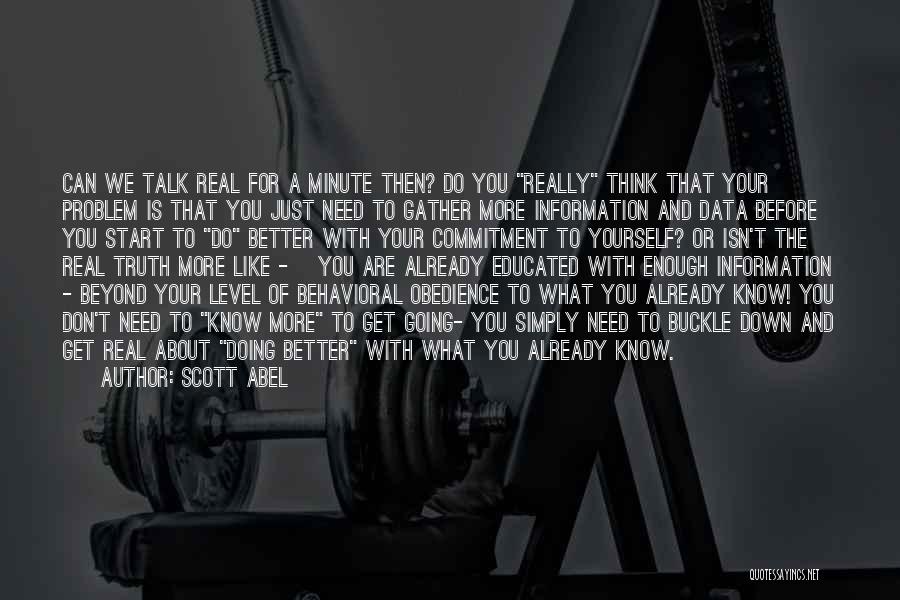 Scott Abel Quotes: Can We Talk Real For A Minute Then? Do You Really Think That Your Problem Is That You Just Need