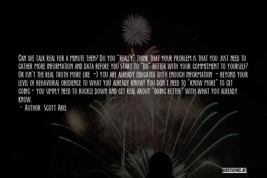 Scott Abel Quotes: Can We Talk Real For A Minute Then? Do You Really Think That Your Problem Is That You Just Need