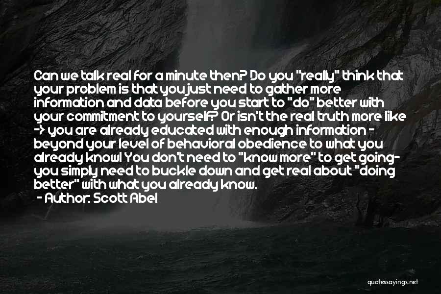 Scott Abel Quotes: Can We Talk Real For A Minute Then? Do You Really Think That Your Problem Is That You Just Need