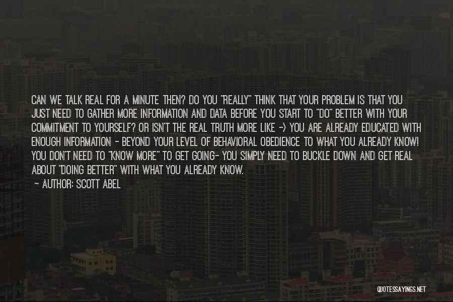 Scott Abel Quotes: Can We Talk Real For A Minute Then? Do You Really Think That Your Problem Is That You Just Need