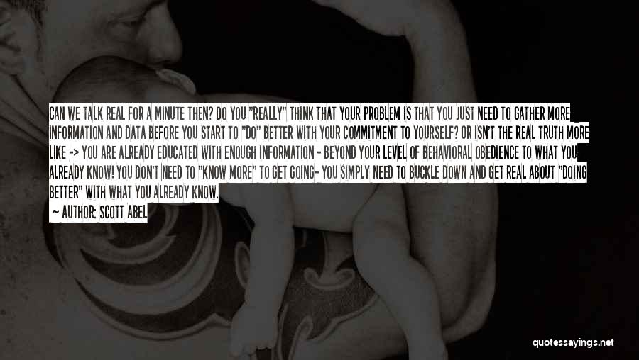 Scott Abel Quotes: Can We Talk Real For A Minute Then? Do You Really Think That Your Problem Is That You Just Need