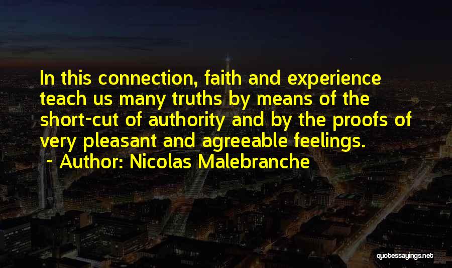 Nicolas Malebranche Quotes: In This Connection, Faith And Experience Teach Us Many Truths By Means Of The Short-cut Of Authority And By The