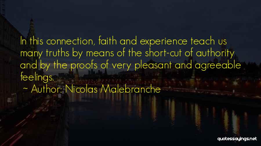 Nicolas Malebranche Quotes: In This Connection, Faith And Experience Teach Us Many Truths By Means Of The Short-cut Of Authority And By The