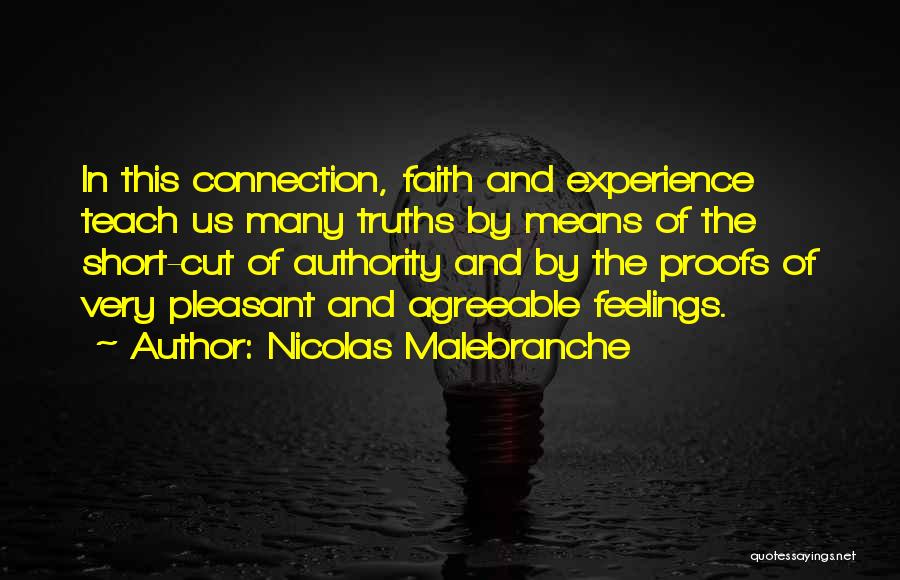 Nicolas Malebranche Quotes: In This Connection, Faith And Experience Teach Us Many Truths By Means Of The Short-cut Of Authority And By The