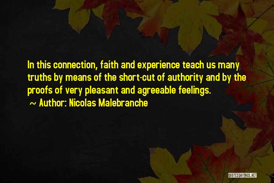 Nicolas Malebranche Quotes: In This Connection, Faith And Experience Teach Us Many Truths By Means Of The Short-cut Of Authority And By The