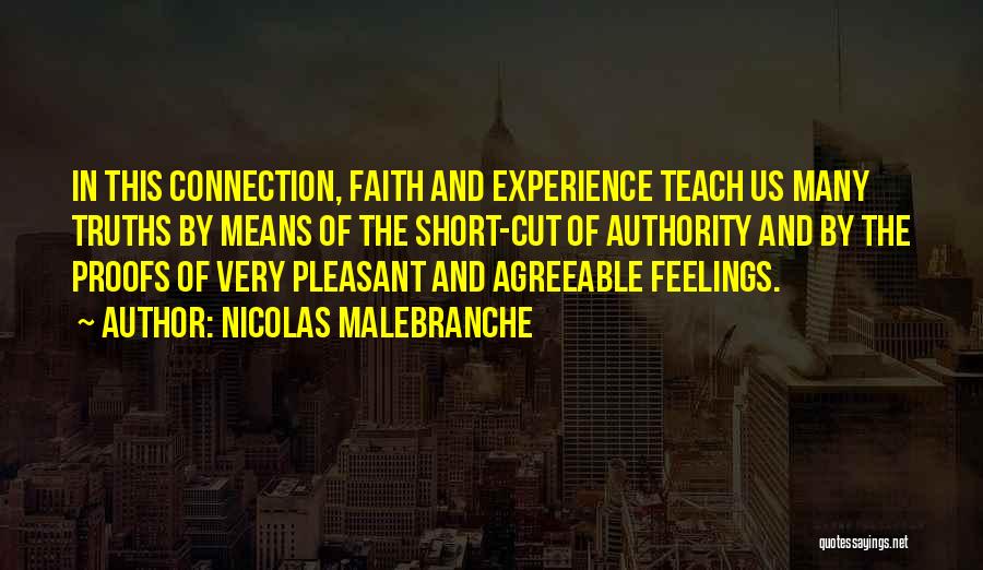 Nicolas Malebranche Quotes: In This Connection, Faith And Experience Teach Us Many Truths By Means Of The Short-cut Of Authority And By The