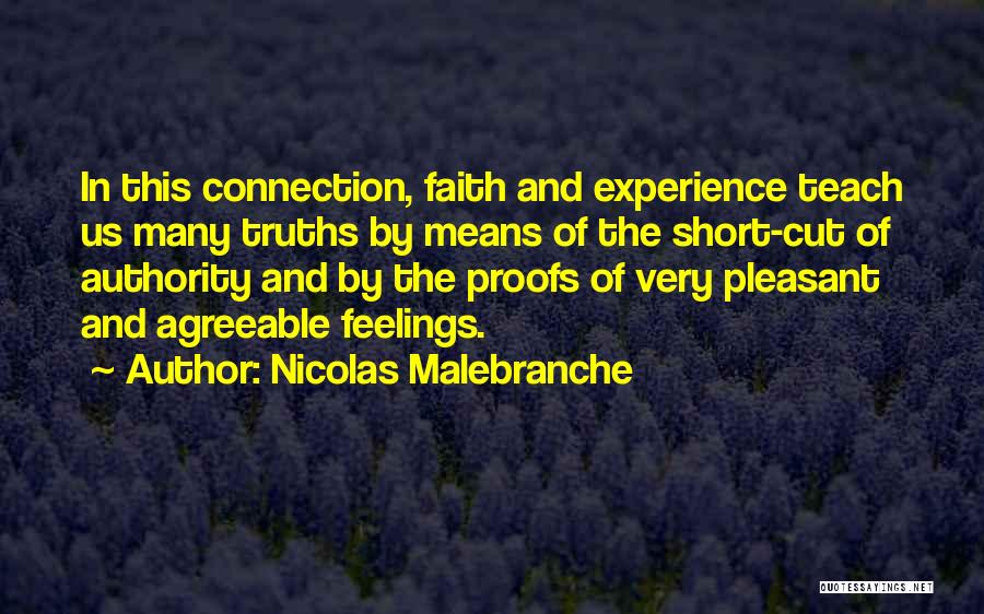 Nicolas Malebranche Quotes: In This Connection, Faith And Experience Teach Us Many Truths By Means Of The Short-cut Of Authority And By The