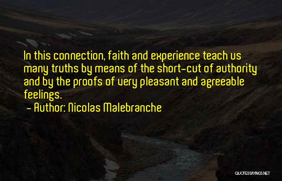 Nicolas Malebranche Quotes: In This Connection, Faith And Experience Teach Us Many Truths By Means Of The Short-cut Of Authority And By The