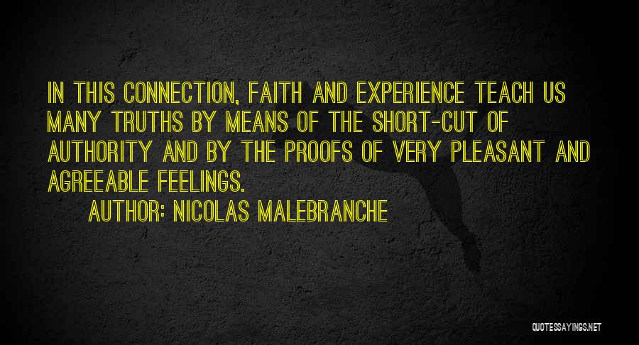 Nicolas Malebranche Quotes: In This Connection, Faith And Experience Teach Us Many Truths By Means Of The Short-cut Of Authority And By The