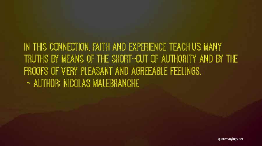 Nicolas Malebranche Quotes: In This Connection, Faith And Experience Teach Us Many Truths By Means Of The Short-cut Of Authority And By The