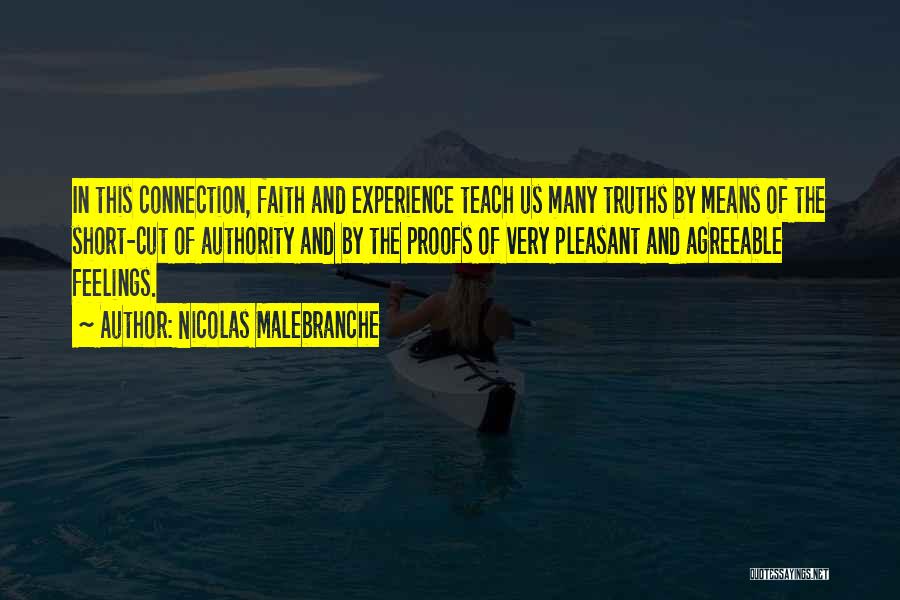 Nicolas Malebranche Quotes: In This Connection, Faith And Experience Teach Us Many Truths By Means Of The Short-cut Of Authority And By The