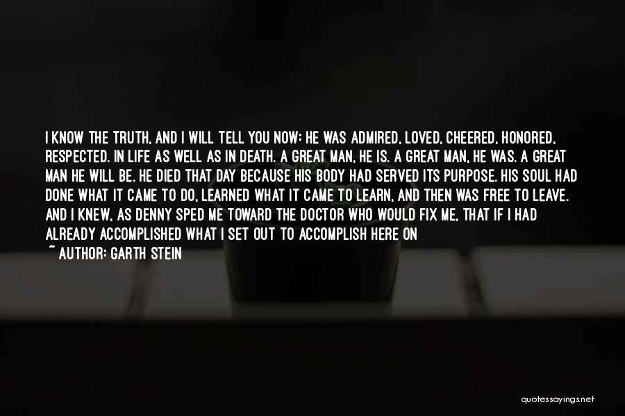 Garth Stein Quotes: I Know The Truth, And I Will Tell You Now: He Was Admired, Loved, Cheered, Honored, Respected. In Life As