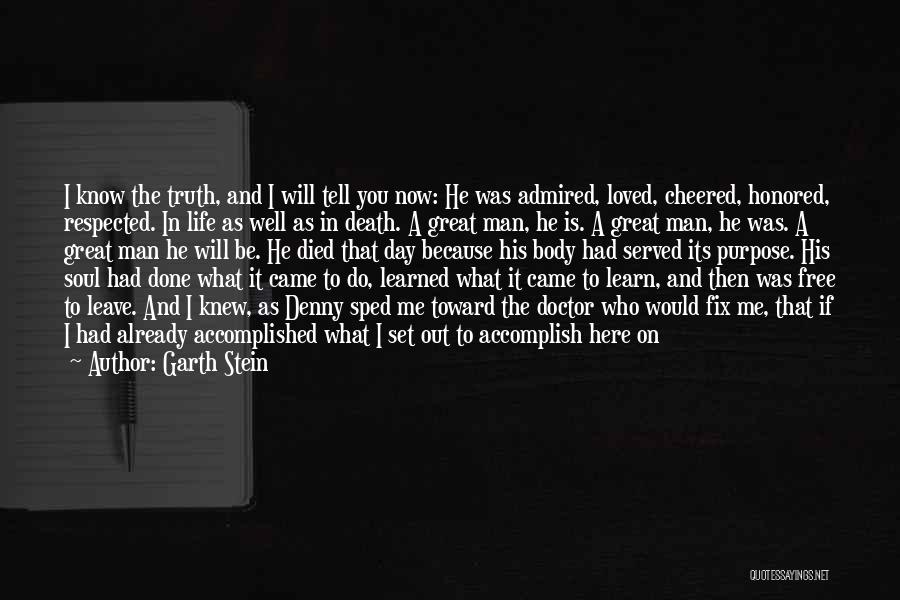 Garth Stein Quotes: I Know The Truth, And I Will Tell You Now: He Was Admired, Loved, Cheered, Honored, Respected. In Life As