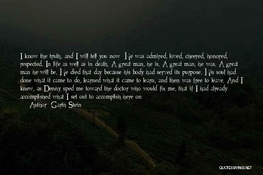 Garth Stein Quotes: I Know The Truth, And I Will Tell You Now: He Was Admired, Loved, Cheered, Honored, Respected. In Life As