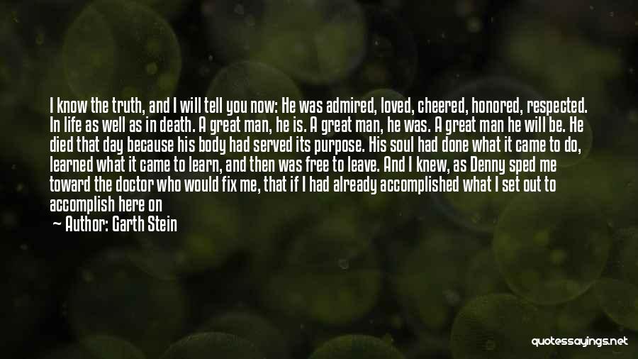 Garth Stein Quotes: I Know The Truth, And I Will Tell You Now: He Was Admired, Loved, Cheered, Honored, Respected. In Life As