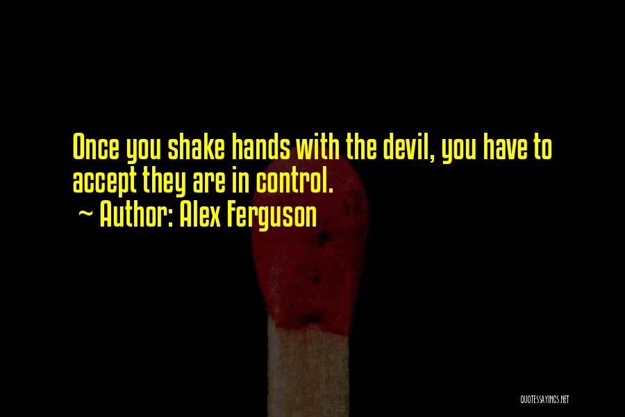 Alex Ferguson Quotes: Once You Shake Hands With The Devil, You Have To Accept They Are In Control.