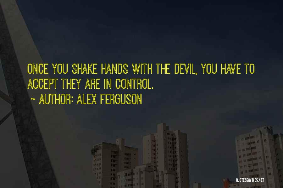Alex Ferguson Quotes: Once You Shake Hands With The Devil, You Have To Accept They Are In Control.