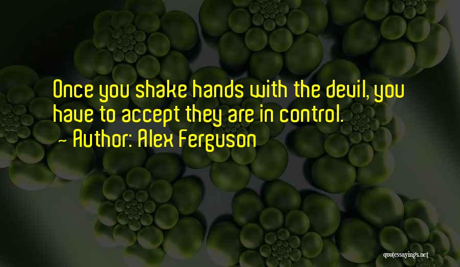 Alex Ferguson Quotes: Once You Shake Hands With The Devil, You Have To Accept They Are In Control.