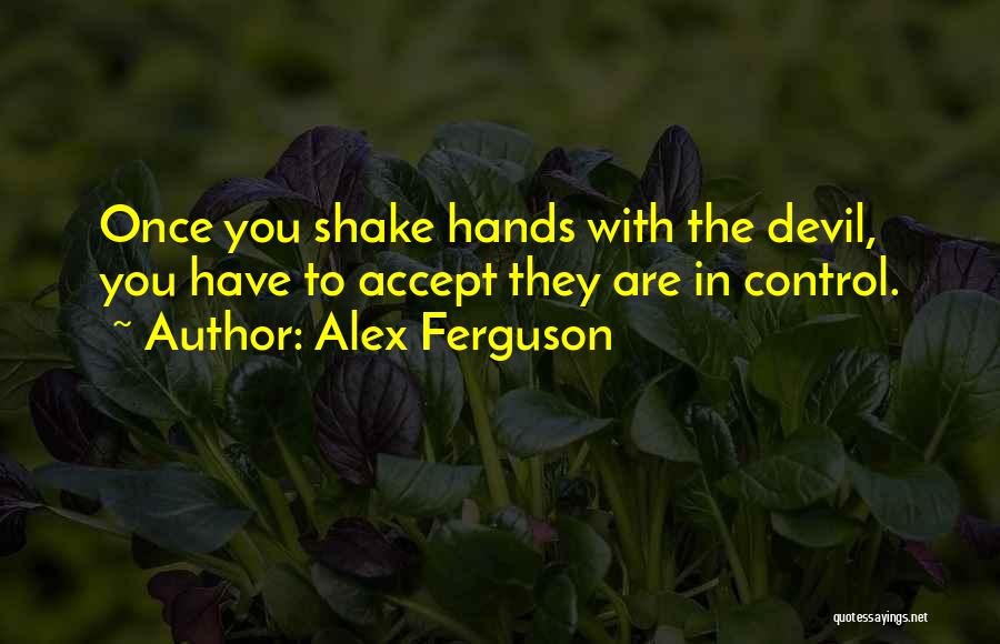 Alex Ferguson Quotes: Once You Shake Hands With The Devil, You Have To Accept They Are In Control.