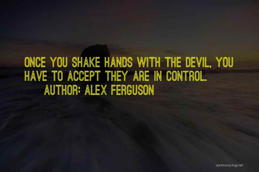 Alex Ferguson Quotes: Once You Shake Hands With The Devil, You Have To Accept They Are In Control.