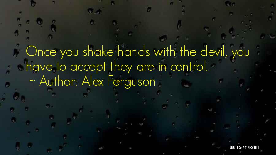 Alex Ferguson Quotes: Once You Shake Hands With The Devil, You Have To Accept They Are In Control.