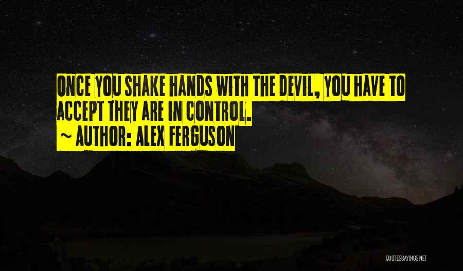 Alex Ferguson Quotes: Once You Shake Hands With The Devil, You Have To Accept They Are In Control.