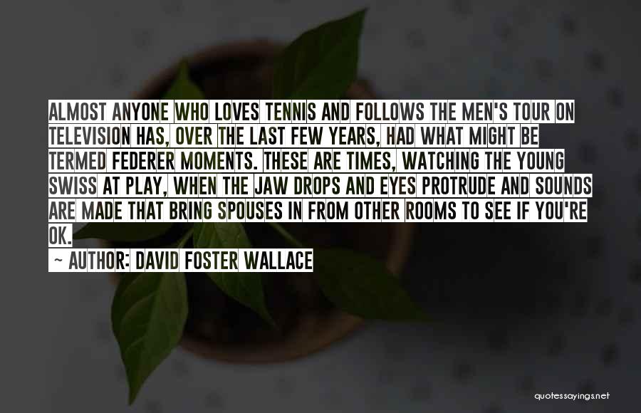David Foster Wallace Quotes: Almost Anyone Who Loves Tennis And Follows The Men's Tour On Television Has, Over The Last Few Years, Had What