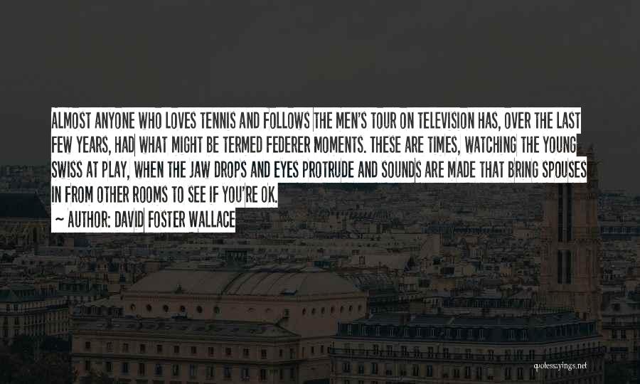 David Foster Wallace Quotes: Almost Anyone Who Loves Tennis And Follows The Men's Tour On Television Has, Over The Last Few Years, Had What