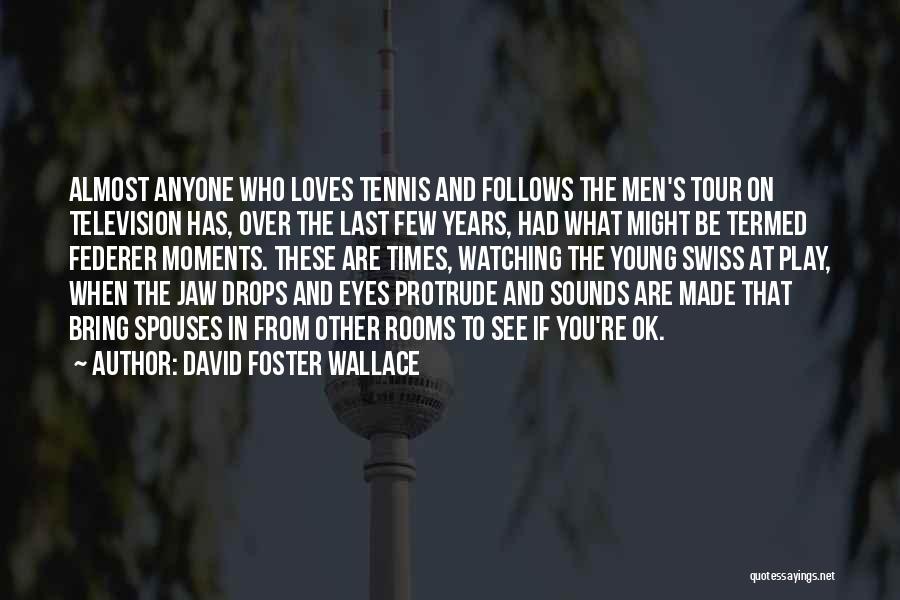 David Foster Wallace Quotes: Almost Anyone Who Loves Tennis And Follows The Men's Tour On Television Has, Over The Last Few Years, Had What