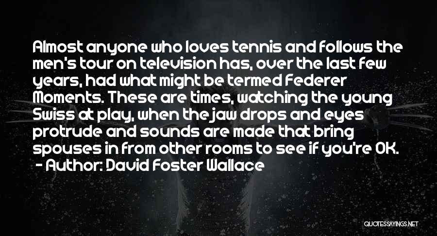 David Foster Wallace Quotes: Almost Anyone Who Loves Tennis And Follows The Men's Tour On Television Has, Over The Last Few Years, Had What