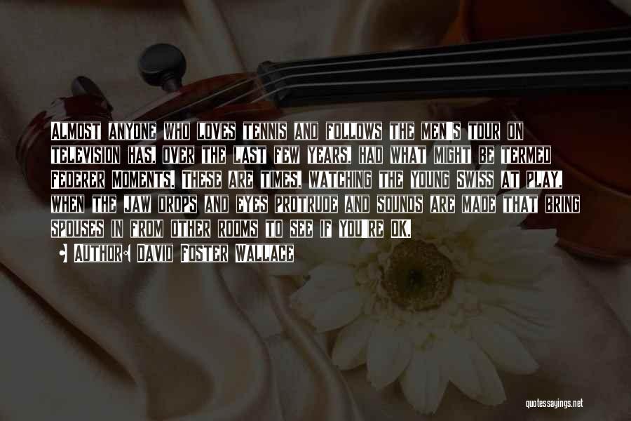 David Foster Wallace Quotes: Almost Anyone Who Loves Tennis And Follows The Men's Tour On Television Has, Over The Last Few Years, Had What