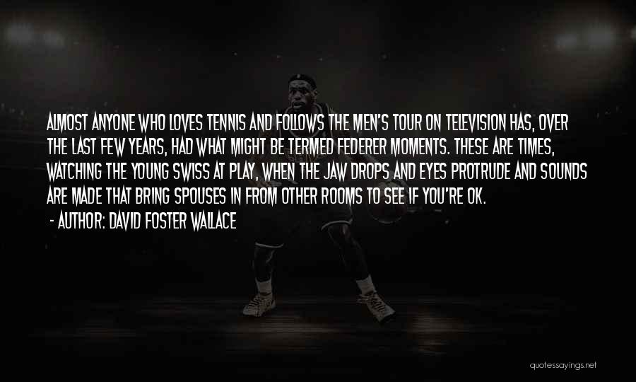 David Foster Wallace Quotes: Almost Anyone Who Loves Tennis And Follows The Men's Tour On Television Has, Over The Last Few Years, Had What